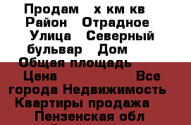 Продам 3-х км.кв. › Район ­ Отрадное › Улица ­ Северный бульвар › Дом ­ 6 › Общая площадь ­ 64 › Цена ­ 10 000 000 - Все города Недвижимость » Квартиры продажа   . Пензенская обл.,Заречный г.